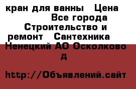 кран для ванны › Цена ­ 4 000 - Все города Строительство и ремонт » Сантехника   . Ненецкий АО,Осколково д.